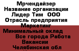 Мрчендайзер › Название организации ­ Лидер Тим, ООО › Отрасль предприятия ­ Маркетинг › Минимальный оклад ­ 23 500 - Все города Работа » Вакансии   . Челябинская обл.,Копейск г.